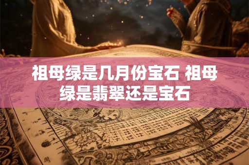 祖母绿是几月份宝石 祖母绿是翡翠还是宝石