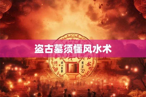 盗古墓须懂风水术