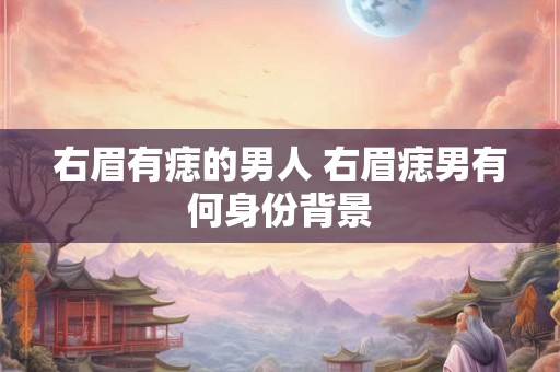右眉有痣的男人 右眉痣男有何身份背景