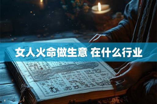 女人火命做生意 在什么行业
