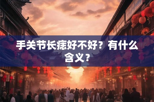 手关节长痣好不好？有什么含义？