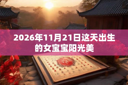 2026年11月21日这天出生的女宝宝阳光美