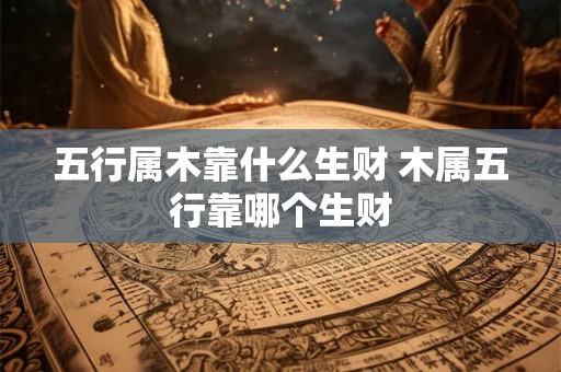 五行属木靠什么生财 木属五行靠哪个生财