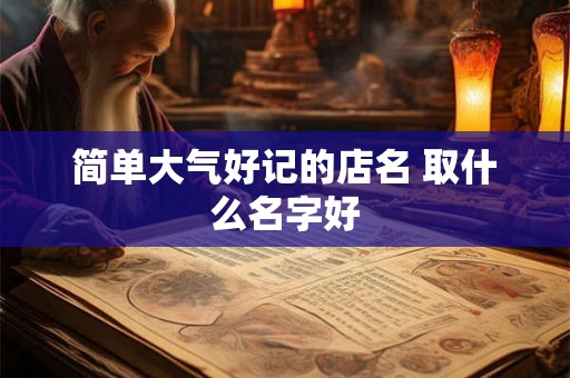 简单大气好记的店名 取什么名字好