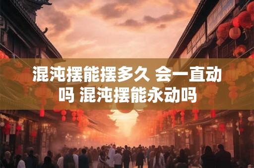 混沌摆能摆多久 会一直动吗 混沌摆能永动吗