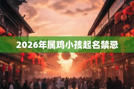 2026年属鸡小孩起名禁忌