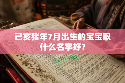 己亥猪年7月出生的宝宝取什么名字好？