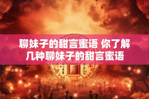 聊妹子的甜言蜜语 你了解几种聊妹子的甜言蜜语