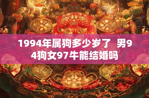 1994年属狗多少岁了  男94狗女97牛能结婚吗