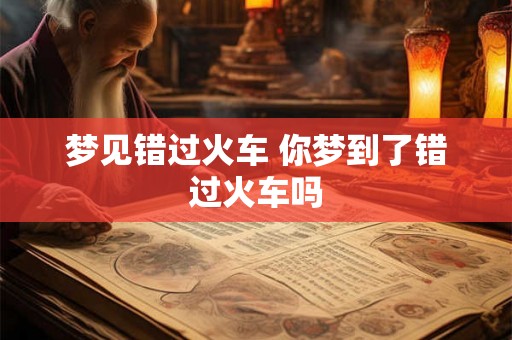 梦见错过火车 你梦到了错过火车吗