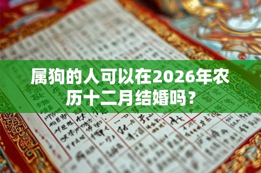 属狗的人可以在2026年农历十二月结婚吗？
