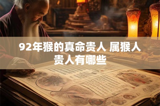92年猴的真命贵人 属猴人贵人有哪些