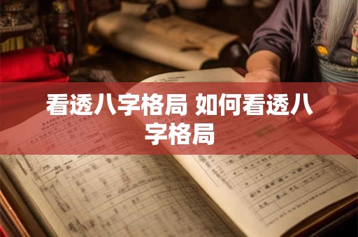看透八字格局 如何看透八字格局 看透八字格局 如何看透八字格局