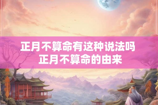 正月不算命有这种说法吗  正月不算命的由来