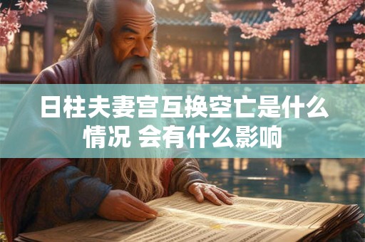 日柱夫妻宫互换空亡是什么情况 会有什么影响