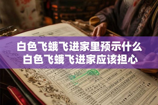 白色飞蛾飞进家里预示什么 白色飞蛾飞进家应该担心吗