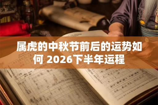 属虎的中秋节前后的运势如何 2026下半年运程