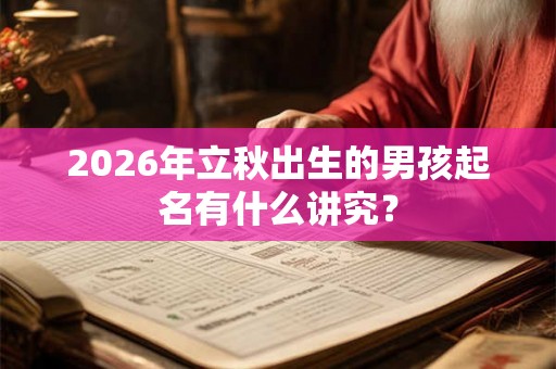 2026年立秋出生的男孩起名有什么讲究? 2026年立秋出生的男孩起名有什么讲究?