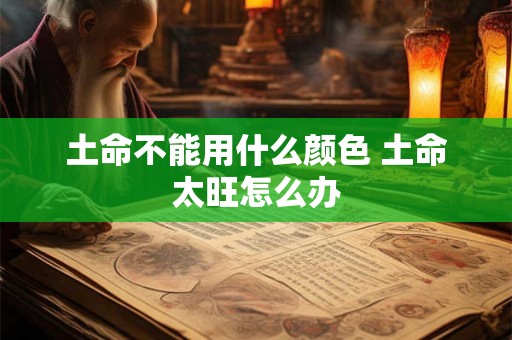 土命不能用什么颜色 土命太旺怎么办
