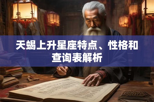 天蝎上升星座特点、性格和查询表解析