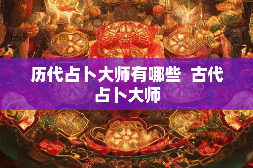 历代占卜大师有哪些  古代占卜大师