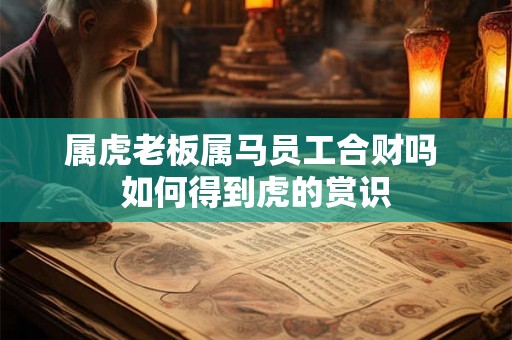 属虎老板属马员工合财吗 如何得到虎的赏识