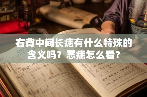右背中间长痣有什么特殊的含义吗？恶痣怎么看？