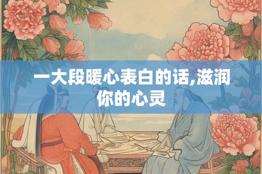 一大段暖心表白的话,滋润你的心灵