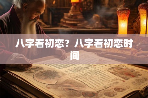 八字看初恋？八字看初恋时间