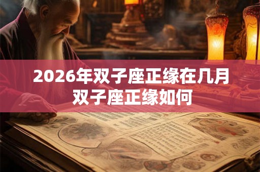 2026年双子座正缘在几月 双子座正缘如何