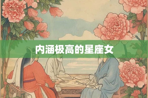 内涵极高的星座女 内涵极高的星座女