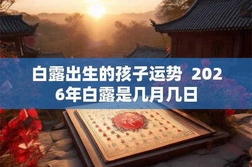 白露出生的孩子运势  2026年白露是几月几日