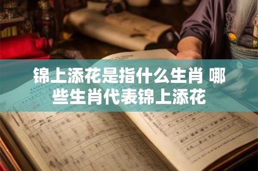 锦上添花是指什么生肖 哪些生肖代表锦上添花