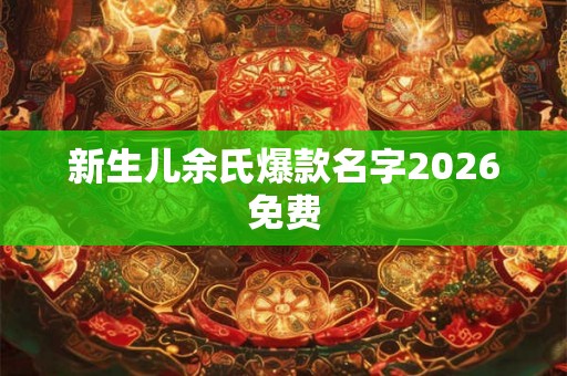 新生儿余氏爆款名字2026免费