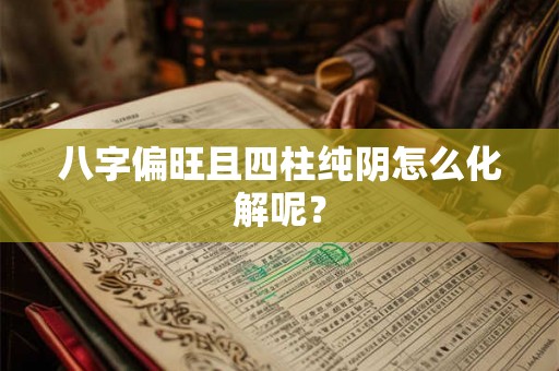 八字偏旺且四柱纯阴怎么化解呢？