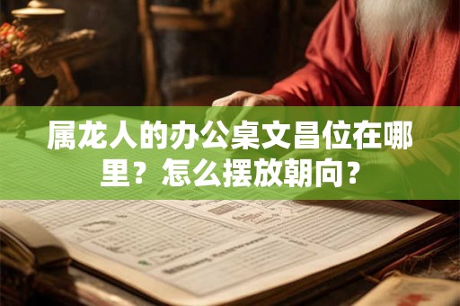 属龙人的办公桌文昌位在哪里？怎么摆放朝向？
