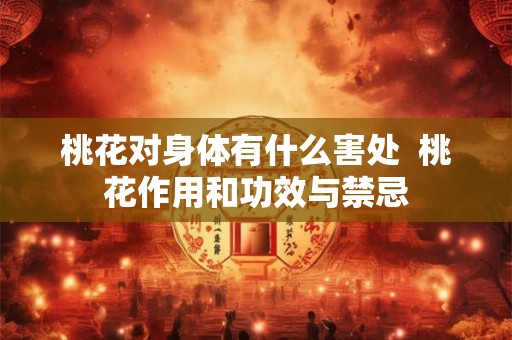 桃花对身体有什么害处  桃花作用和功效与禁忌