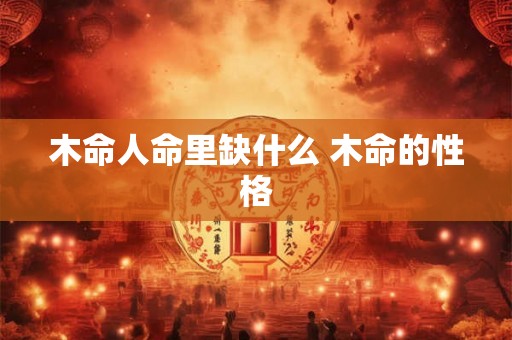 木命人命里缺什么 木命的性格