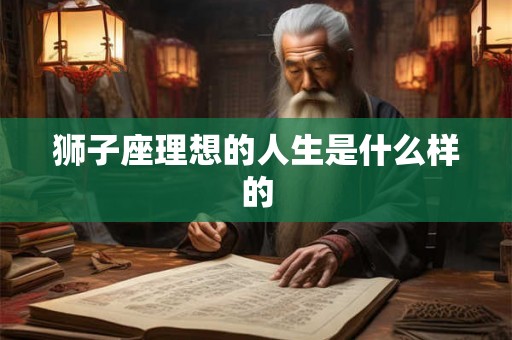 狮子座理想的人生是什么样的