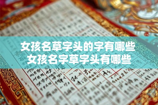 女孩名草字头的字有哪些 女孩名字草字头有哪些 女孩名草字头的字有哪些 女孩名字草字头有哪些