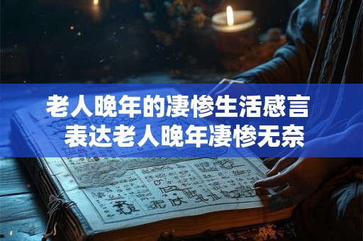 老人晚年的凄惨生活感言  表达老人晚年凄惨无奈