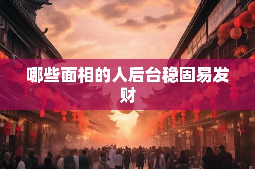哪些面相的人后台稳固易发财