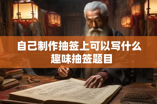 自己制作抽签上可以写什么  趣味抽签题目