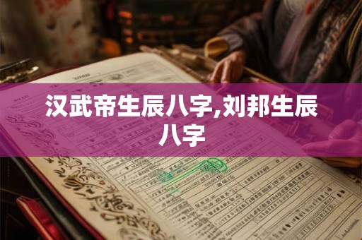 汉武帝生辰八字,刘邦生辰八字