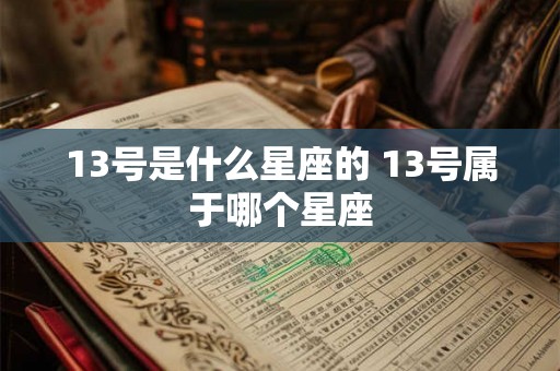 13号是什么星座的 13号属于哪个星座