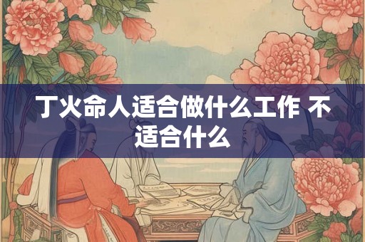 丁火命人适合做什么工作 不适合什么