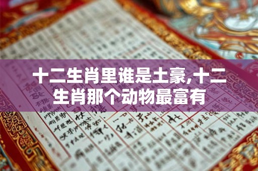 十二生肖里谁是土豪,十二生肖那个动物最富有