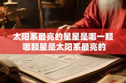 太阳系最亮的星星是哪一颗 哪颗星是太阳系最亮的