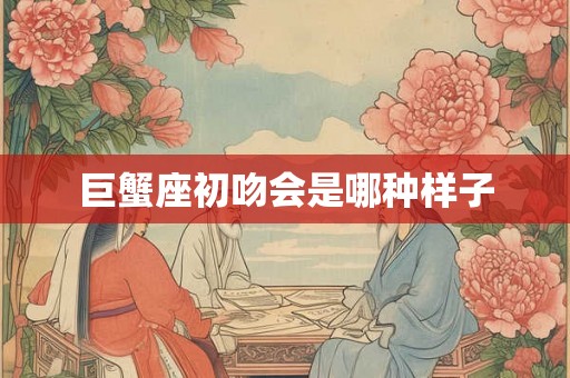 巨蟹座初吻会是哪种样子