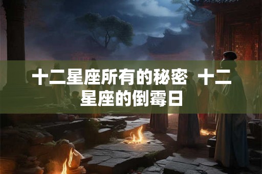 十二星座所有的秘密  十二星座的倒霉日